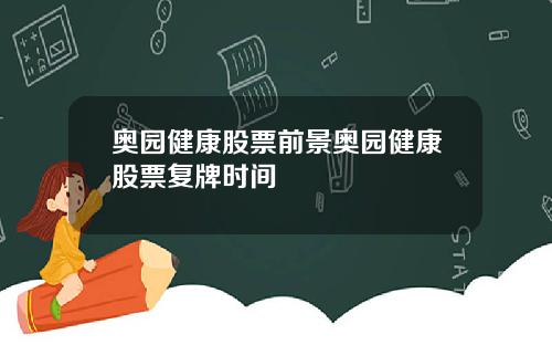 奥园健康股票前景奥园健康股票复牌时间