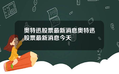 奥特迅股票最新消息奥特迅股票最新消息今天