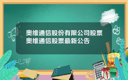 奥维通信股份有限公司股票奥维通信股票最新公告