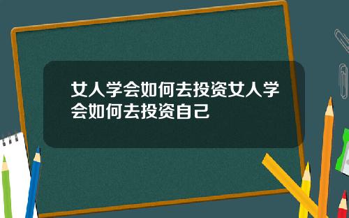 女人学会如何去投资女人学会如何去投资自己