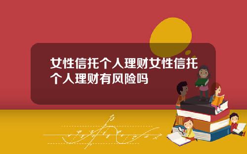 女性信托个人理财女性信托个人理财有风险吗