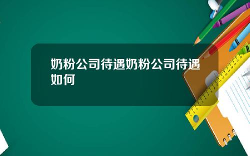 奶粉公司待遇奶粉公司待遇如何