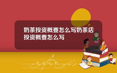 奶茶投资概要怎么写奶茶店投资概要怎么写