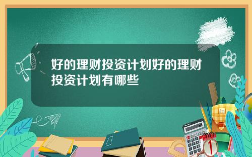好的理财投资计划好的理财投资计划有哪些