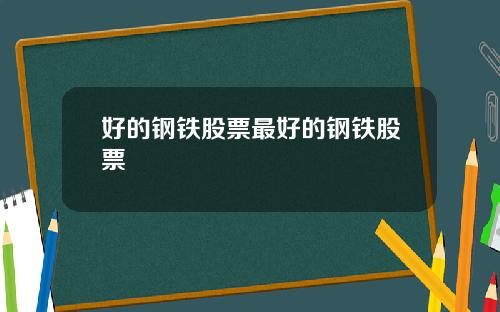 好的钢铁股票最好的钢铁股票