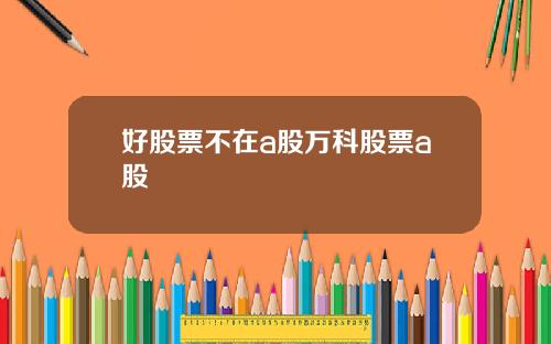 好股票不在a股万科股票a股