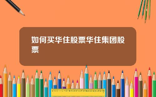 如何买华住股票华住集团股票