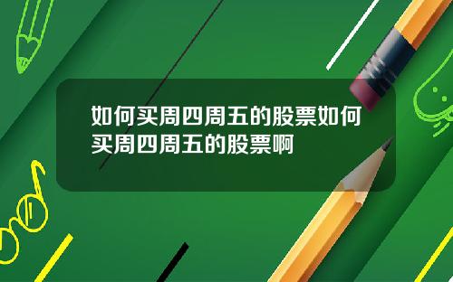如何买周四周五的股票如何买周四周五的股票啊