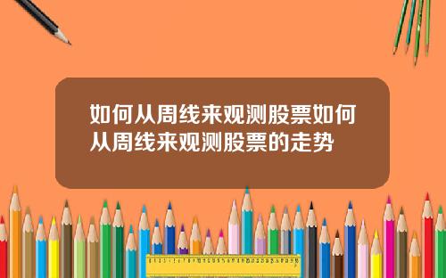 如何从周线来观测股票如何从周线来观测股票的走势