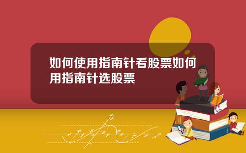 如何使用指南针看股票如何用指南针选股票
