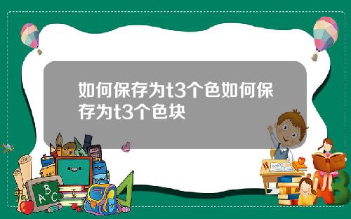 如何保存为t3个色如何保存为t3个色块