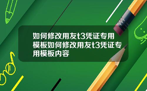 如何修改用友t3凭证专用模板如何修改用友t3凭证专用模板内容