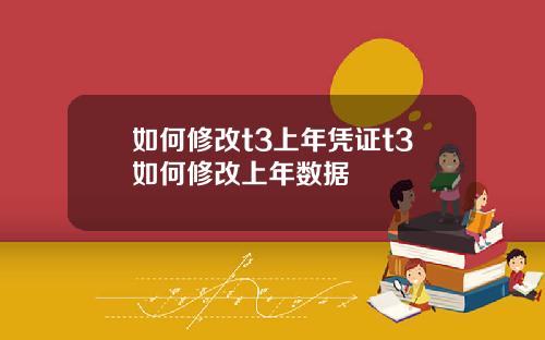如何修改t3上年凭证t3如何修改上年数据