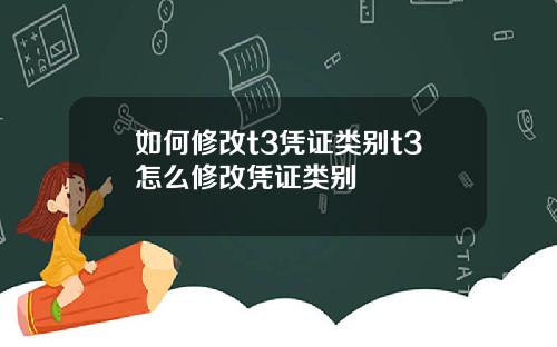 如何修改t3凭证类别t3怎么修改凭证类别