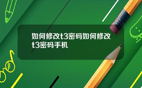 如何修改t3密码如何修改t3密码手机