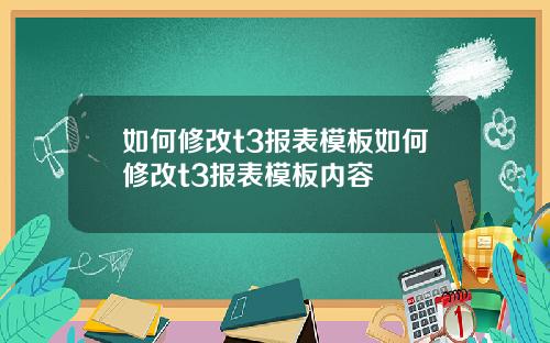 如何修改t3报表模板如何修改t3报表模板内容