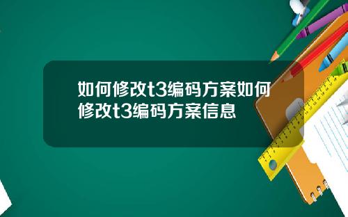 如何修改t3编码方案如何修改t3编码方案信息