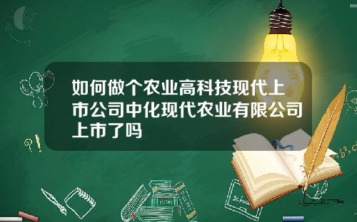 如何做个农业高科技现代上市公司中化现代农业有限公司上市了吗
