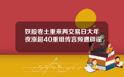 妖股卷土重来两交易日大年夜涨超40重组传言频遭辟谣