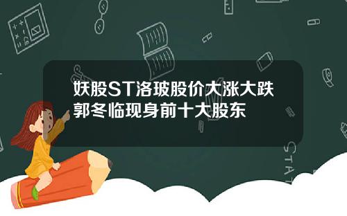 妖股ST洛玻股价大涨大跌郭冬临现身前十大股东