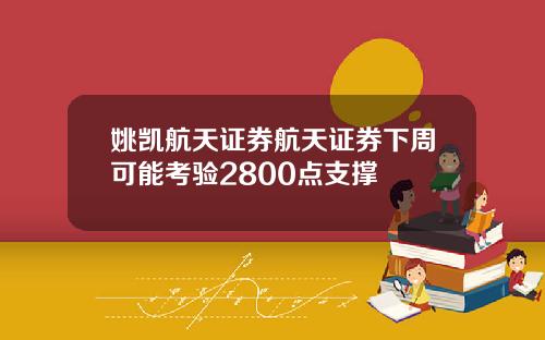 姚凯航天证券航天证券下周可能考验2800点支撑