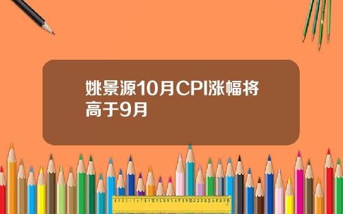 姚景源10月CPI涨幅将高于9月