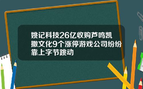 姚记科技26亿收购芦鸣凯撒文化9个涨停游戏公司纷纷靠上字节跳动