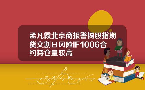 孟凡霞北京商报警惕股指期货交割日风险IF1006合约持仓量较高