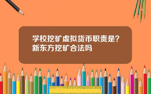 学校挖矿虚拟货币职责是？新东方挖矿合法吗