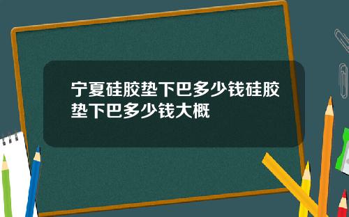 宁夏硅胶垫下巴多少钱硅胶垫下巴多少钱大概