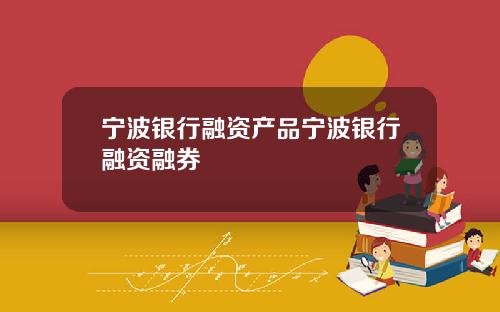 宁波银行融资产品宁波银行融资融券