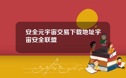 安全元宇宙交易下载地址宇宙安全联盟