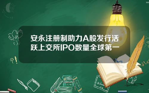 安永注册制助力A股发行活跃上交所IPO数量全球第一