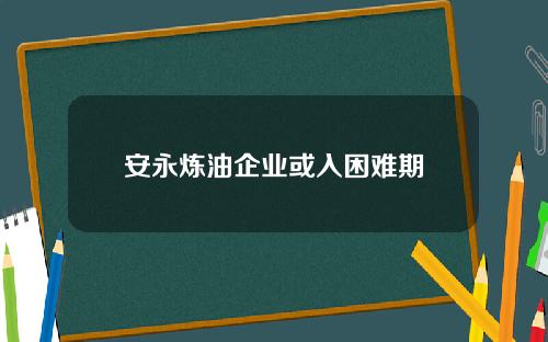 安永炼油企业或入困难期