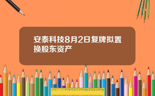 安泰科技8月2日复牌拟置换股东资产