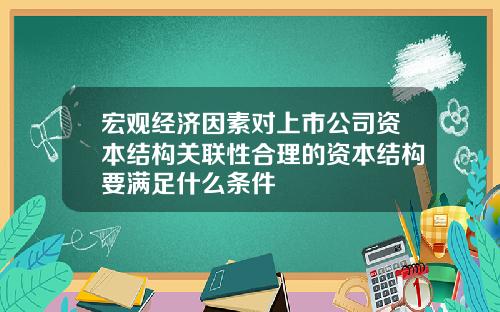 宏观经济因素对上市公司资本结构关联性合理的资本结构要满足什么条件
