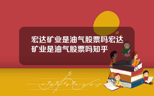 宏达矿业是油气股票吗宏达矿业是油气股票吗知乎