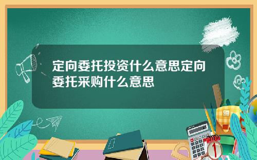 定向委托投资什么意思定向委托采购什么意思