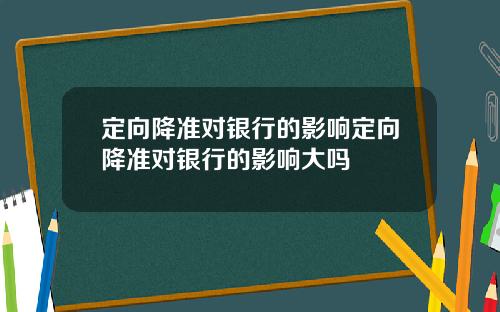 定向降准对银行的影响定向降准对银行的影响大吗