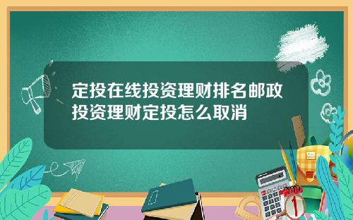定投在线投资理财排名邮政投资理财定投怎么取消