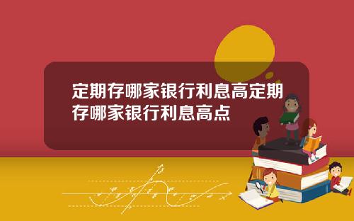 定期存哪家银行利息高定期存哪家银行利息高点