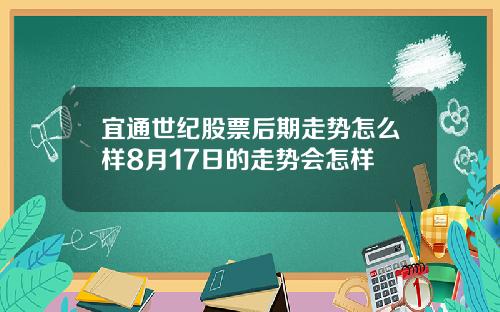 宜通世纪股票后期走势怎么样8月17日的走势会怎样