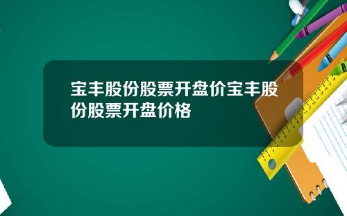 宝丰股份股票开盘价宝丰股份股票开盘价格