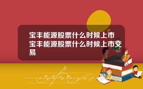 宝丰能源股票什么时候上市宝丰能源股票什么时候上市交易