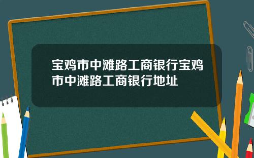 宝鸡市中滩路工商银行宝鸡市中滩路工商银行地址
