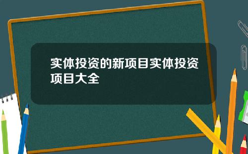 实体投资的新项目实体投资项目大全