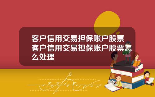 客户信用交易担保账户股票客户信用交易担保账户股票怎么处理
