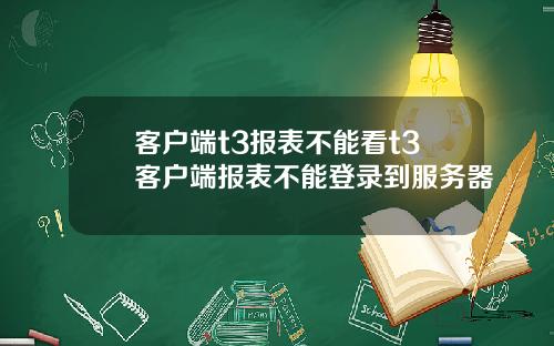 客户端t3报表不能看t3客户端报表不能登录到服务器