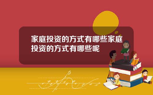 家庭投资的方式有哪些家庭投资的方式有哪些呢