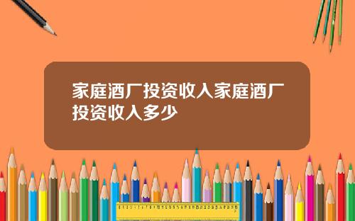 家庭酒厂投资收入家庭酒厂投资收入多少